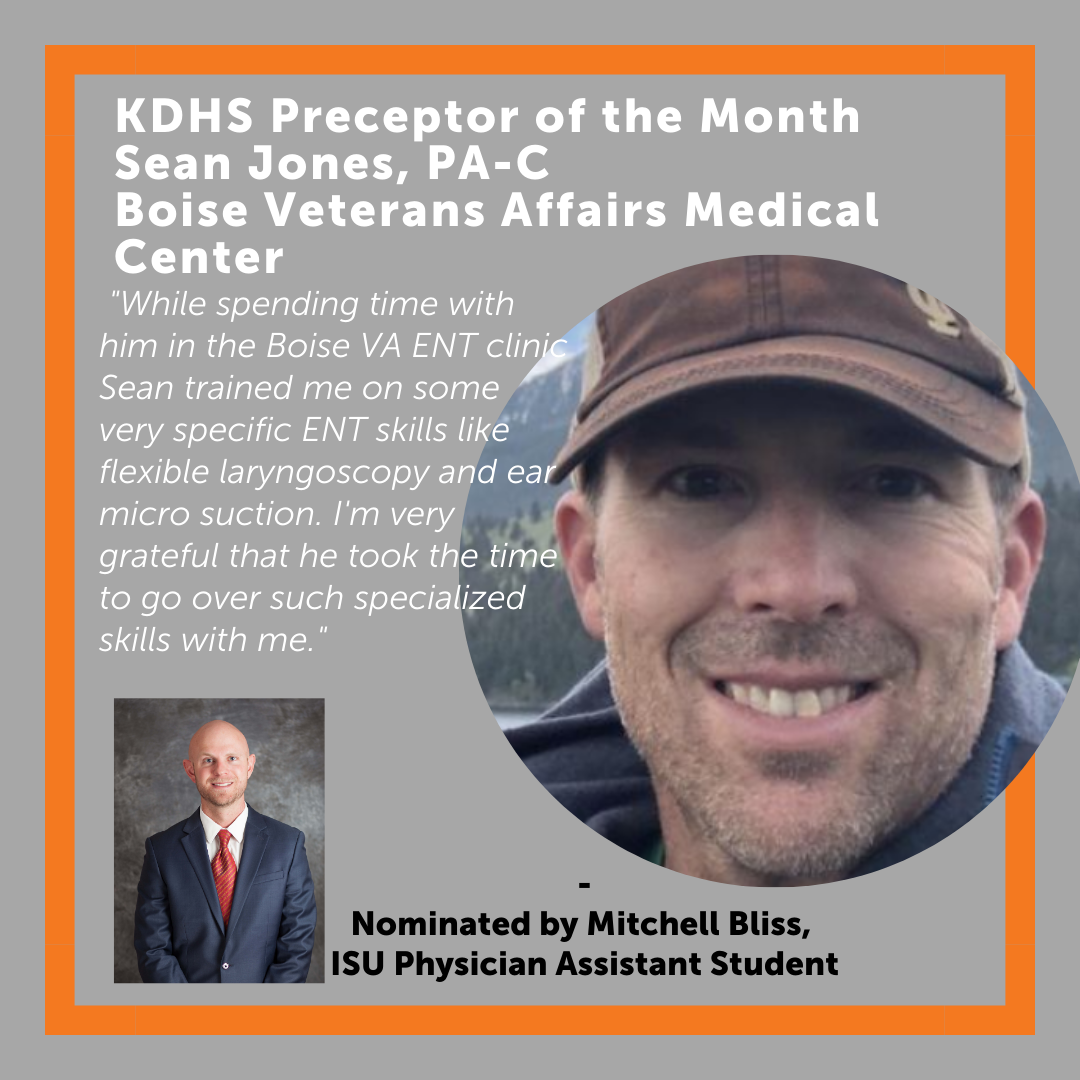 Sean Jones - February 2021 Preceptor of the Month While spending time withhim in the Boise VA ENT clinic Sean trained me on some very specific ENTskills like flexible laryngoscopy and ear micro-suction. I'm very grateful that he took the time to go over such specialized skills with me.
