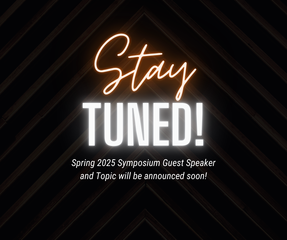 Stay Tuned for Spring 2025 Symposium Guest Speaker and Topic to be Announced Soon